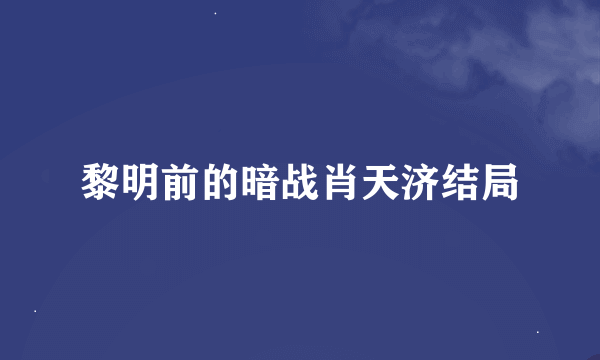 黎明前的暗战肖天济结局