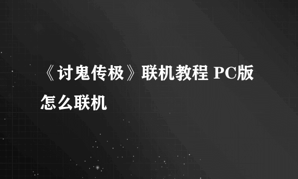 《讨鬼传极》联机教程 PC版怎么联机