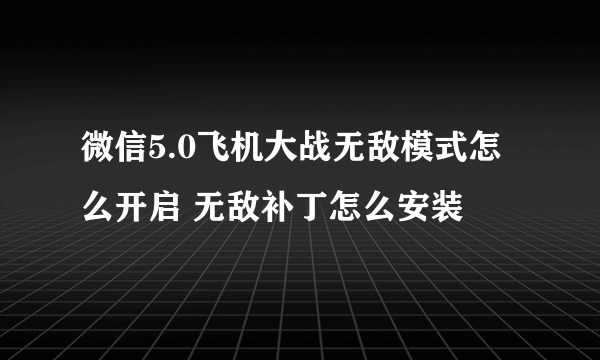 微信5.0飞机大战无敌模式怎么开启 无敌补丁怎么安装