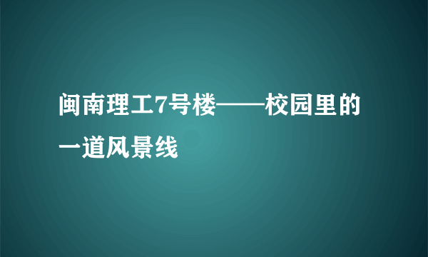 闽南理工7号楼——校园里的一道风景线