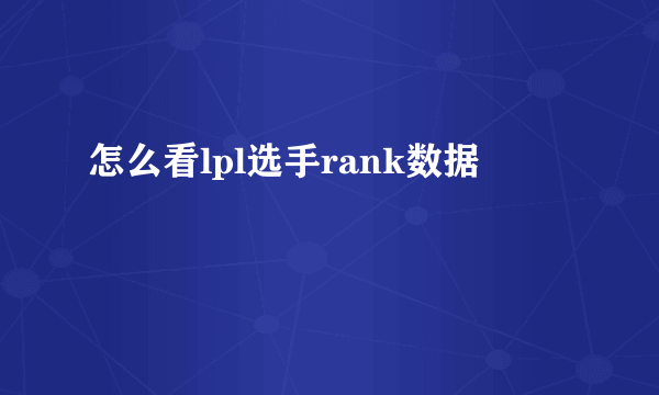 怎么看lpl选手rank数据