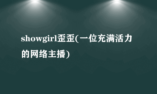 showgirl歪歪(一位充满活力的网络主播)