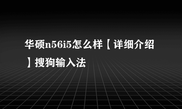 华硕n56i5怎么样【详细介绍】搜狗输入法