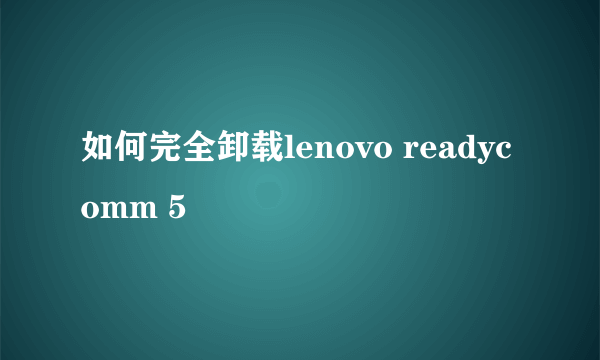 如何完全卸载lenovo readycomm 5