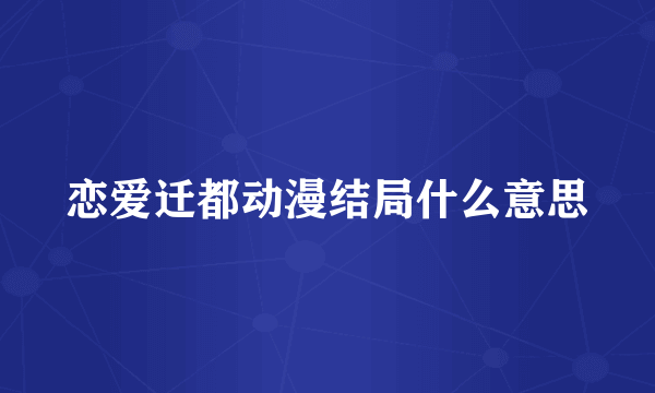 恋爱迁都动漫结局什么意思