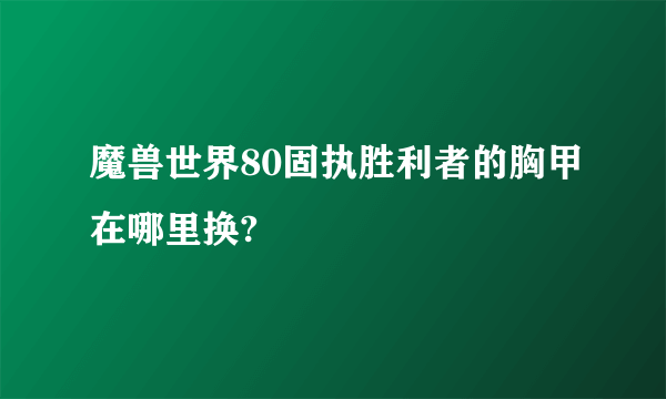 魔兽世界80固执胜利者的胸甲在哪里换?