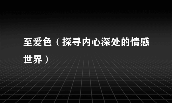 至爱色（探寻内心深处的情感世界）