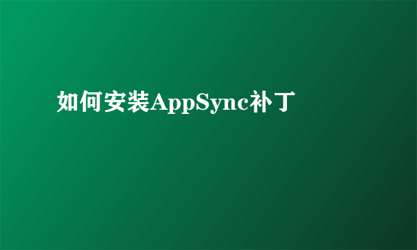 如何安装AppSync补丁