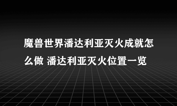 魔兽世界潘达利亚灭火成就怎么做 潘达利亚灭火位置一览