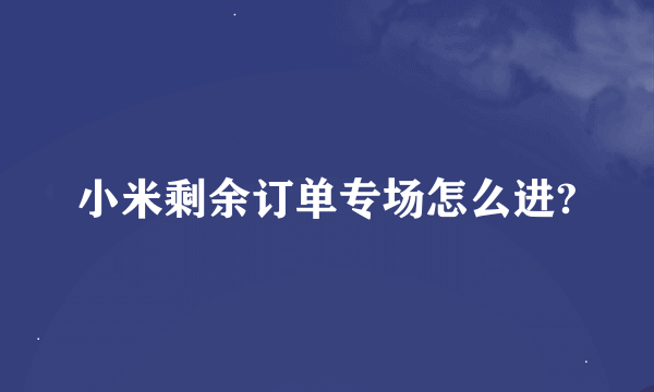 小米剩余订单专场怎么进?