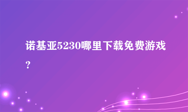 诺基亚5230哪里下载免费游戏？