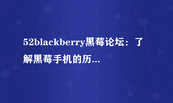 52blackberry黑莓论坛：了解黑莓手机的历史、特点和市场前景