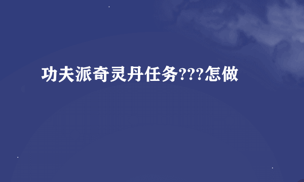 功夫派奇灵丹任务???怎做