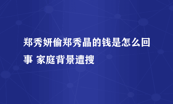 郑秀妍偷郑秀晶的钱是怎么回事 家庭背景遭搜