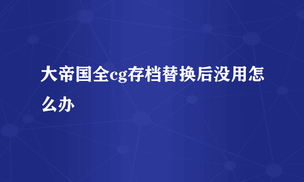 大帝国全cg存档替换后没用怎么办