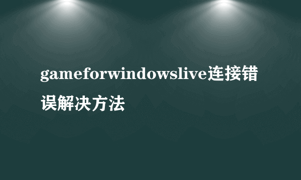 gameforwindowslive连接错误解决方法