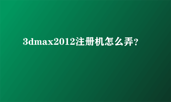 3dmax2012注册机怎么弄？