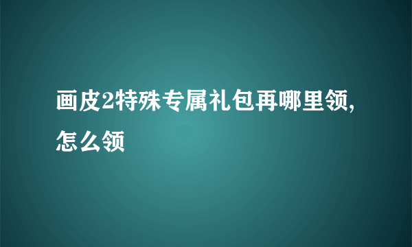 画皮2特殊专属礼包再哪里领,怎么领