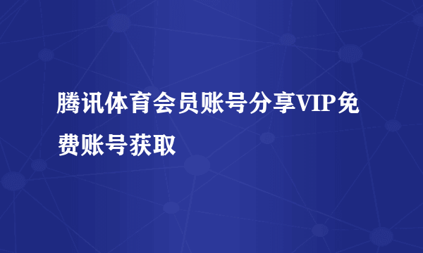 腾讯体育会员账号分享VIP免费账号获取