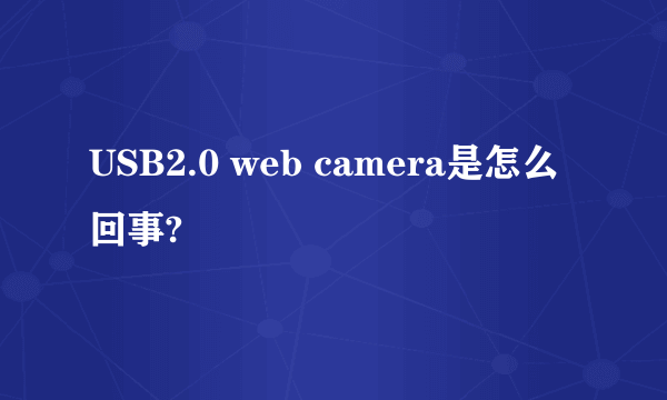 USB2.0 web camera是怎么回事?