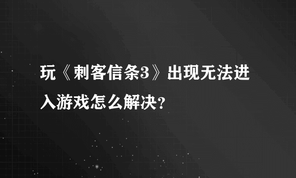 玩《刺客信条3》出现无法进入游戏怎么解决？