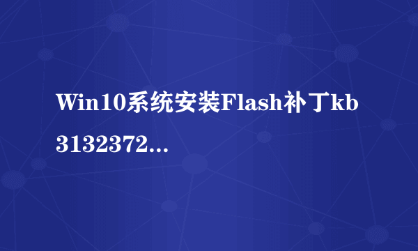 Win10系统安装Flash补丁kb3132372后浏览器出现崩溃怎么解决