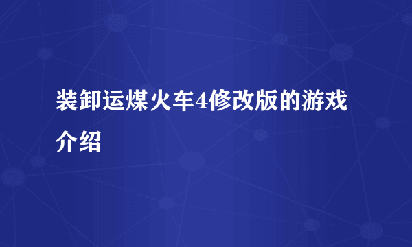 装卸运煤火车4修改版的游戏介绍