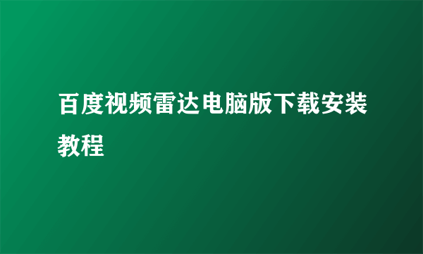 百度视频雷达电脑版下载安装教程