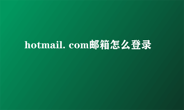 hotmail. com邮箱怎么登录