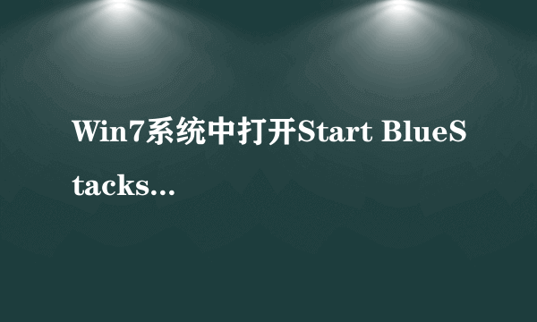 Win7系统中打开Start BlueStacks一直停留在启动中怎么办