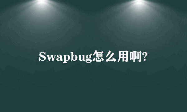 Swapbug怎么用啊?