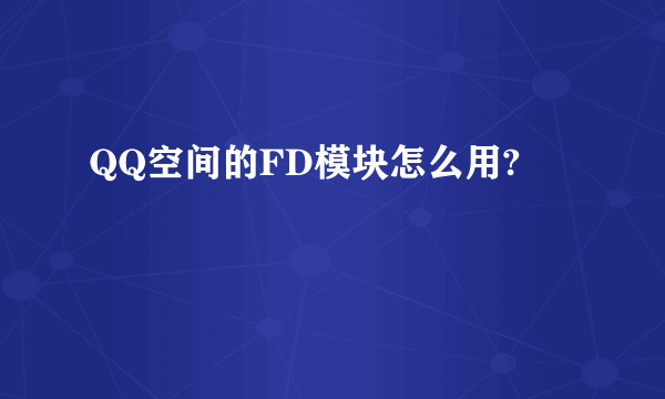 QQ空间的FD模块怎么用?