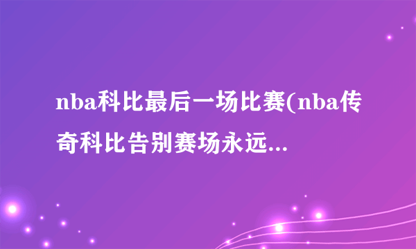 nba科比最后一场比赛(nba传奇科比告别赛场永远的黑曼巴)