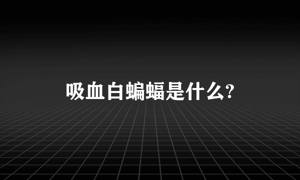 吸血白蝙蝠是什么?