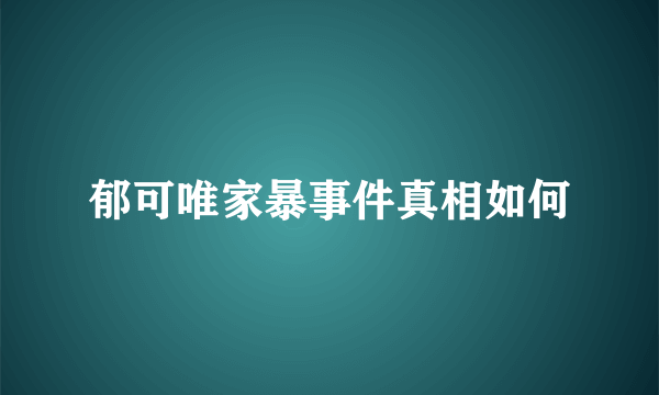 郁可唯家暴事件真相如何