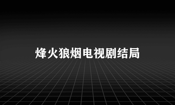 烽火狼烟电视剧结局