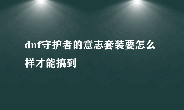 dnf守护者的意志套装要怎么样才能搞到