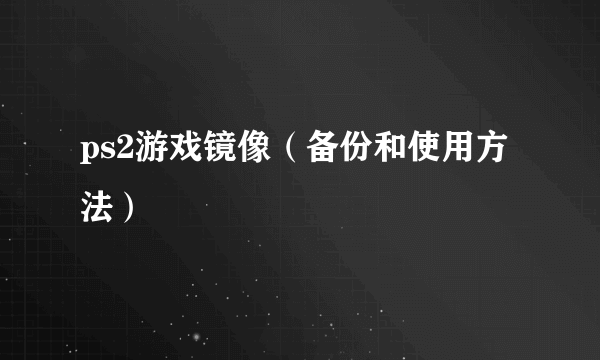 ps2游戏镜像（备份和使用方法）