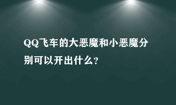 QQ飞车的大恶魔和小恶魔分别可以开出什么？