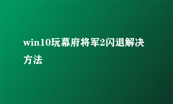 win10玩幕府将军2闪退解决方法