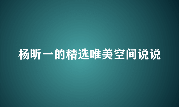 杨昕一的精选唯美空间说说