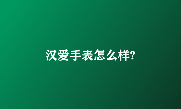 汉爱手表怎么样?