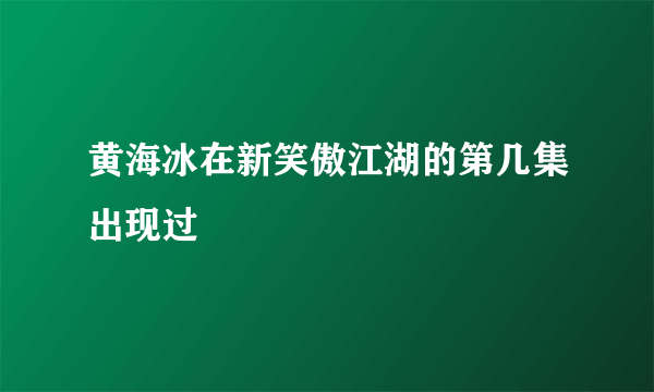 黄海冰在新笑傲江湖的第几集出现过