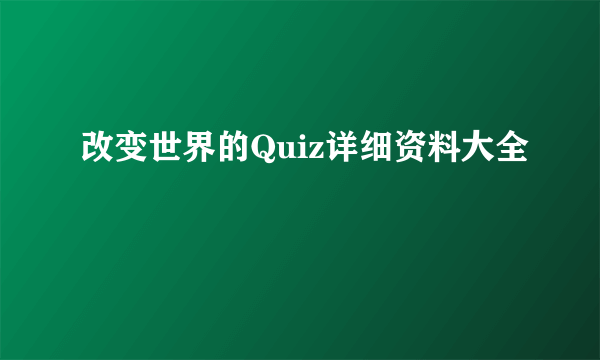 改变世界的Quiz详细资料大全