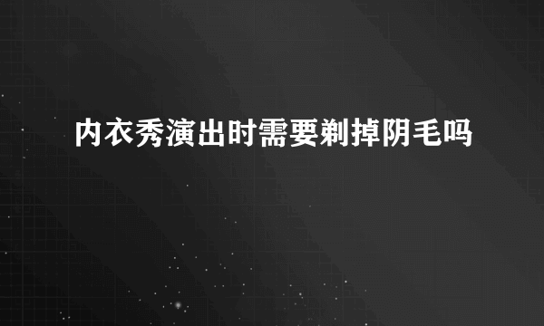 内衣秀演出时需要剃掉阴毛吗