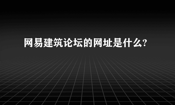 网易建筑论坛的网址是什么?