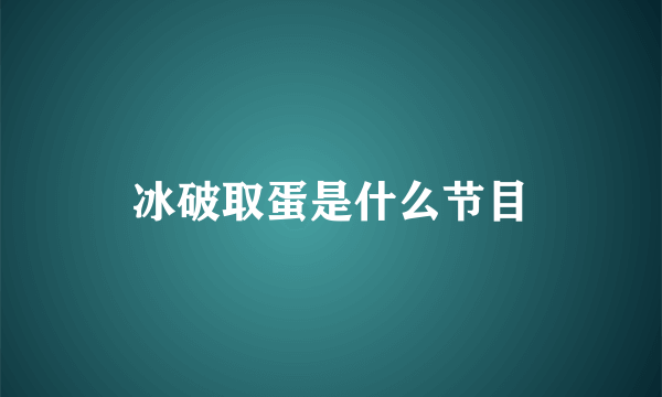 冰破取蛋是什么节目