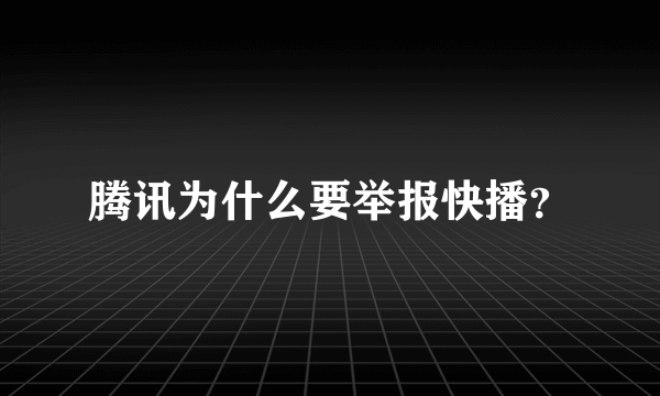 腾讯为什么要举报快播？