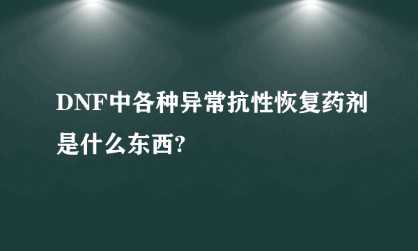 DNF中各种异常抗性恢复药剂是什么东西?