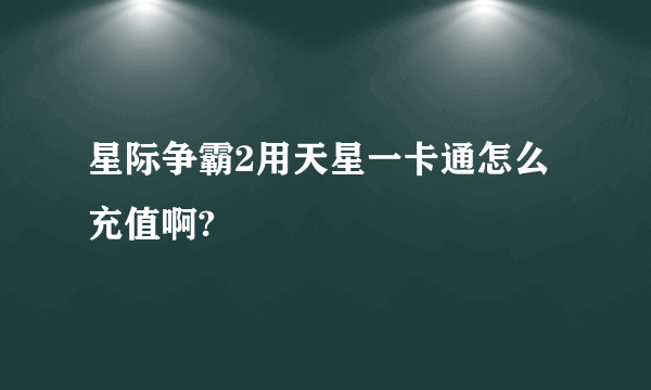 星际争霸2用天星一卡通怎么充值啊?